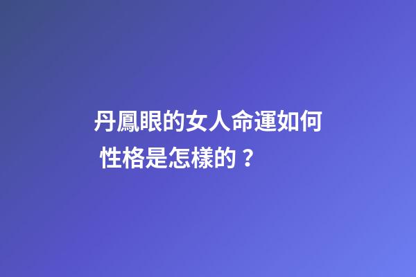丹鳳眼的女人命運如何 性格是怎樣的？